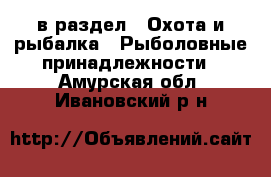  в раздел : Охота и рыбалка » Рыболовные принадлежности . Амурская обл.,Ивановский р-н